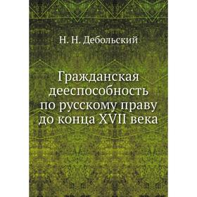 

Гражданская дееспособность по русскому праву до конца XVII века. Н. Н. Дебольский