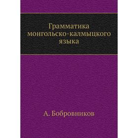 

Грамматика монгольско-калмыцкого языка. А. Бобровников