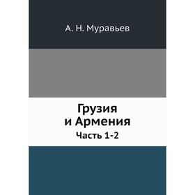 

Грузия и Армения Часть 1-2. А. Н. Муравьев