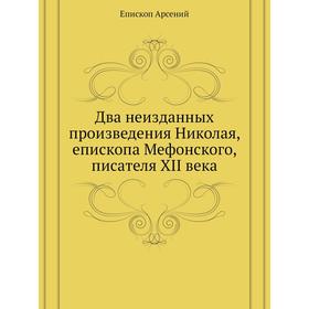 

Два неизданных произведения Николая, епископа Мефонского, писателя XII века. Епископ Арсений