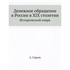 

Денежное обращение в России в XIX столетии. Исторический очерк. А. Гурьев