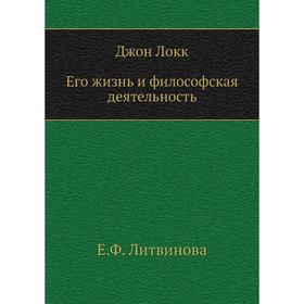 

Джон Локк. Его жизнь и философская деятельность. Е. Ф. Литвинова