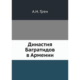 

Династия Багратидов в Армении. А. Н. Грен