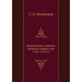 

Дневальные записки приказа тайных дел 7 165-7 183 годов С. А. Белокуров