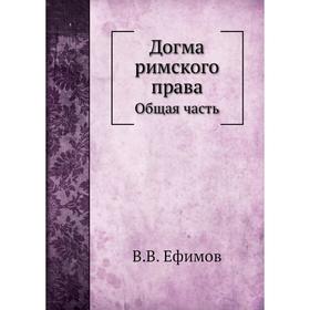 

Догма римского права. Общая Часть . В. В. Ефимов