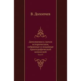 

Дополнения к Актам историческим, собранные и изданные Археографической комиссией. Том 07. В. Долопчев