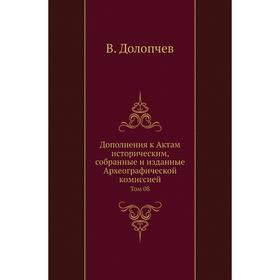 

Дополнения к Актам историческим, собранные и изданные Археографической комиссией. Том 08. В. Долопчев