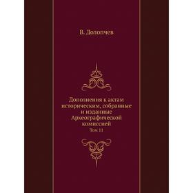 

Дополнения к актам историческим, собранные и изданные Археографической комиссией. Том 11 В. Долопчев