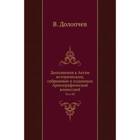 

Дополнения к Актам историческим, собранным и изданным Археографической комиссией. Том 08. В. Долопчев