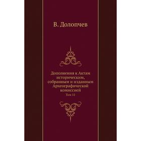 

Дополнения к Актам историческим, собранным и изданным Археографической комиссией. Том 11 В. Долопчев