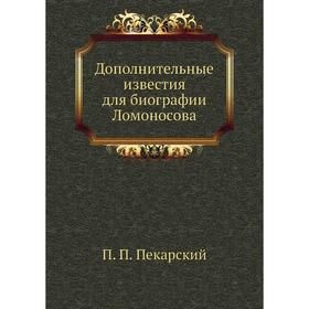 

Дополнительные известия для биографии Ломоносова. П. П. Пекарский