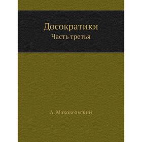 

Досократики Часть третья. А. Маковельский