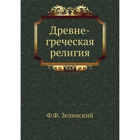 

Древне-греческая религия. Ф. Ф. Зелинский