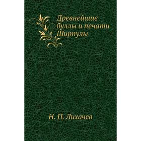 

Древнейшие буллы и печати Ширпулы. Н. П. Лихачев