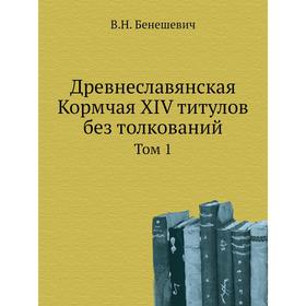 

Древнеславянская Кормчая XIV титулов без толкований. Том первый. В. Н. Бенешевич