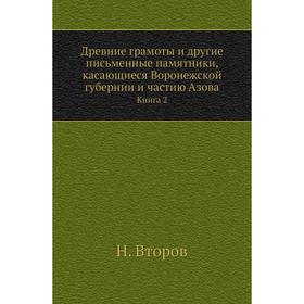 

Древние грамоты и другие письменные памятники, касающиеся Воронежской губернии и частию Азова. Книга 2. Н. Второв
