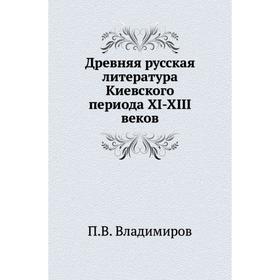 

Древняя русская литература Киевского периода XI-XIII веков. П. В. Владимиров