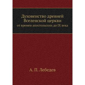 

Духовенство древней Вселенской церквиот времен апостольских до IX века. А. П. Лебедев