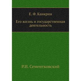 

Е. Ф. Канкрин. Его жизнь и государственная деятельность. Р. И. Сементковский