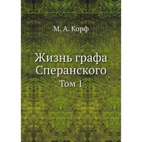 

Жизнь графа Сперанского. Том 1. М. А. Корф