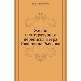 

Жизнь и литературная переписка Петра Ивановича Рычкова. П. П. Пекарский