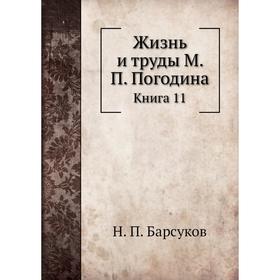 

Жизнь и труды М. П. Погодина. Книга 11. Н. П. Барсуков