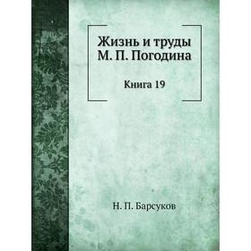 

Жизнь и труды М. П. Погодина. Книга 19. Н. П. Барсуков