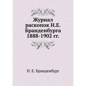 

Журнал раскопок Н. Е. Бранденбурга 1888- 1902 годов Н. Е. Бранденбург