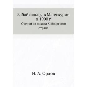 

Забайкальцы в Манчжурии в 1900 год Очерки из похода Хайларского отряда. Н. А. Орлов