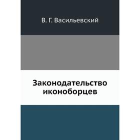 

Законодательство иконоборцев. В. Г. Васильевский