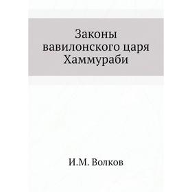 

Законы вавилонского царя Хаммураби. И. М. Волков