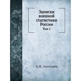 

Записки военной статистики России. Том 1. А. М. Золотарев