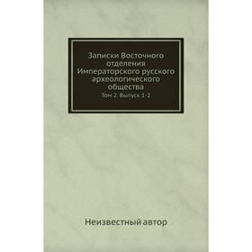 

Записки Восточного отделения Императорского русского археологического общества. Том 2. Выпуск 1-2
