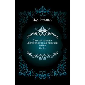 

Записки гетмана Жолкевского о Московской войне. Издание 2-е. П. А. Муханов
