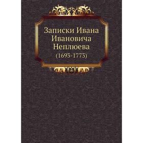 

Записки Ивана Ивановича Неплюева (1693- 1773) И. И. Неплюев