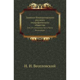 

Записки Императорского русского географического общества. Том 29. Сочинения Часть Часть Валиханова. Н. И. Веселовский