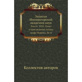 

Записки Императорской академии наук. Том 01. № 02. Отчет о присуждении наград графа Уварова. 36-м. Коллектив авторов