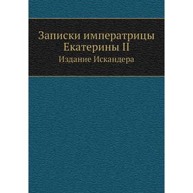 

Записки императрицы Екатерины II. Издание Искандера. Екатерина II