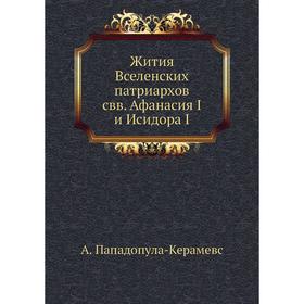 

Записки историко-филологического факультета Императорского С. -Петербургского университета Часть 76. Жития Вселенских патриархов свв. Афанасия I и Иси