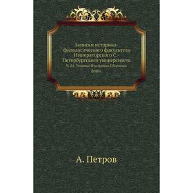 

Записки историко-филологического факультета Императорского С. -Петербургского университета. Ч. 81. Генриха Итальянца Сборники форм. А. Петров