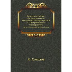 

Записки историко-филологического факультета Императорского С. -Петербургского университета Часть 4. Из древней истории Болгар. М. Соколов
