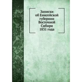 

Записки об Енисейской губернии Восточной Сибири 1831 года. И. С. Пестов