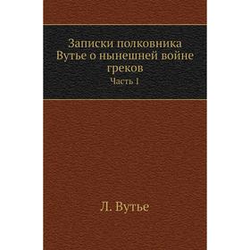 

Записки полковника Вутье о нынешней войне греков Часть 1. Л. Вутье