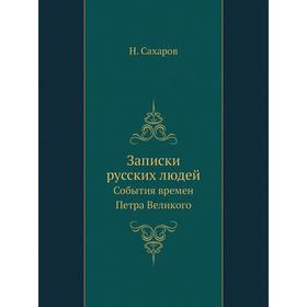 

Записки русских людей. События времен Петра Великого. Н. Сахаров