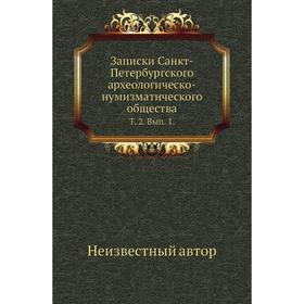 

Записки Санкт-Петербургского археологическо-нумизматического общества. Том 2. Выпуск 1.
