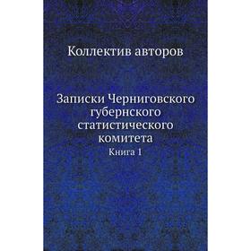 

Записки Черниговского губернского статистического комитетаКнига 1. Коллектив авторов