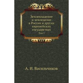

Землевладение и земледелие в России и других европейских государствах. Том 1. А. И. Васильчиков