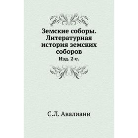 

Земские соборы. Литературная история земских соборов. Издание 2-е. С. Л. Авалиани