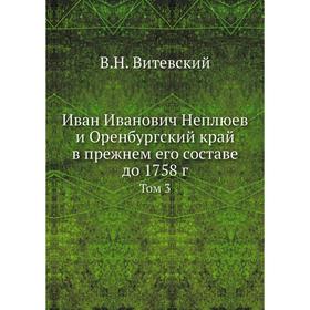 

Иван Иванович Неплюев и Оренбургский край в прежнем его составе до 1758 год Том 3. В. Н. Витевский