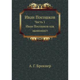 

Иван Посошков Часть 1. Иван Посошков как экономист. А Год Брикнер